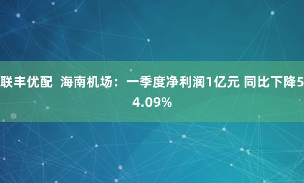 联丰优配  海南机场：一季度净利润1亿元 同比下降54.09%