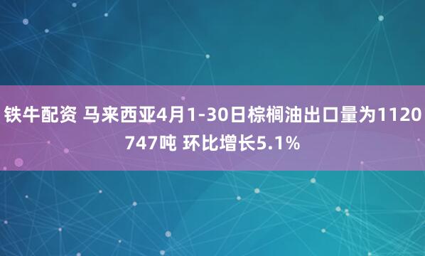 铁牛配资 马来西亚4月1-30日棕榈油出口量为1120747吨 环比增长5.1%