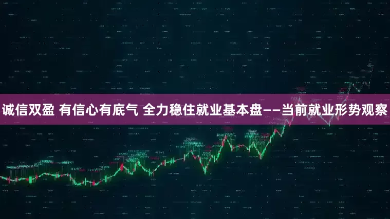 诚信双盈 有信心有底气 全力稳住就业基本盘——当前就业形势观察