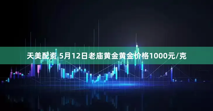 天美配资 5月12日老庙黄金黄金价格1000元/克
