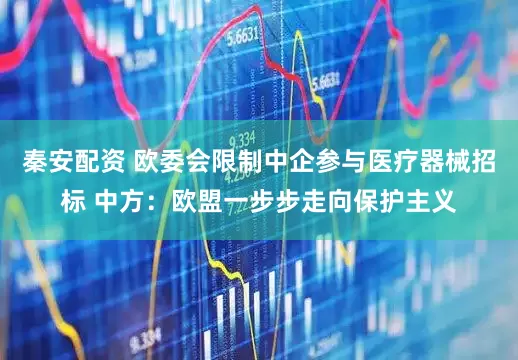秦安配资 欧委会限制中企参与医疗器械招标 中方：欧盟一步步走向保护主义