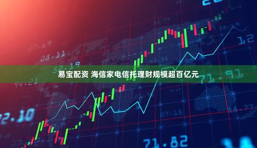 易宝配资 海信家电信托理财规模超百亿元