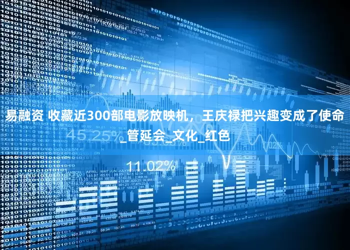 易融资 收藏近300部电影放映机，王庆禄把兴趣变成了使命_管延会_文化_红色