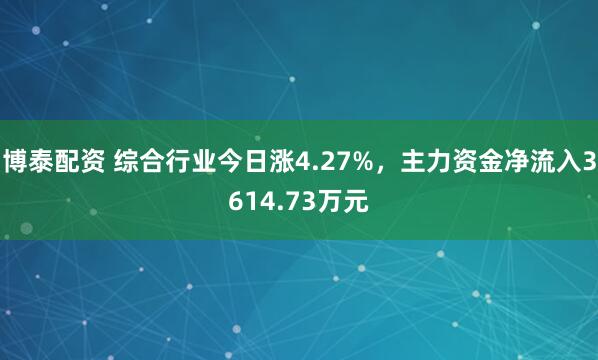 博泰配资 综合行业今日涨4.27%，主力资金净流入3614.73万元