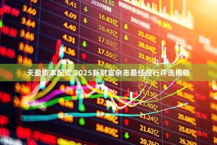 天盈资本配资 2025新财富杂志最佳投行评选揭晓