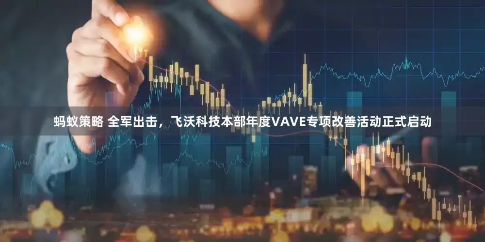 蚂蚁策略 全军出击，飞沃科技本部年度VAVE专项改善活动正式启动