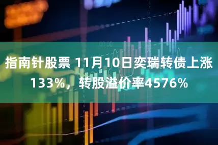 指南针股票 11月10日奕瑞转债上涨133%，转股溢价率4576%