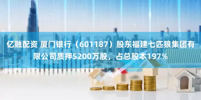 亿融配资 厦门银行（601187）股东福建七匹狼集团有限公司质押5200万股，占总股本197%